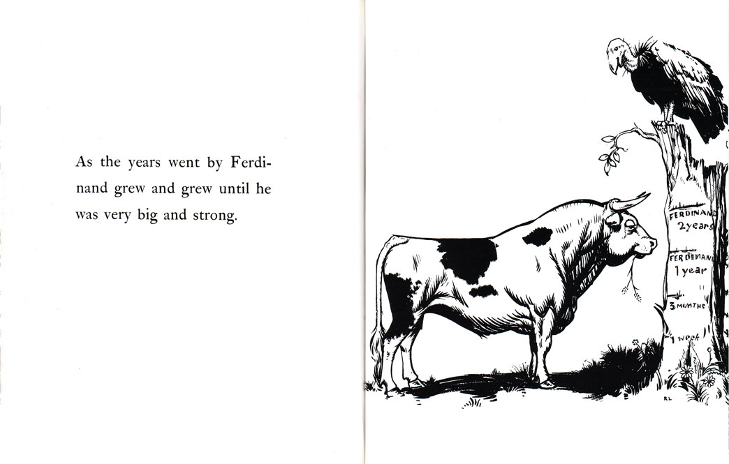 Munro Leaf, The Story of Ferdinand, illus. by Robert Lawson (1936): "As the years went by Ferdinand grew and grew until he was very big and strong." Munro Leaf, The Story of Ferdinand, illus. by Robert Lawson (1936): "As the years went by Ferdinand grew and grew until he was very big and strong."